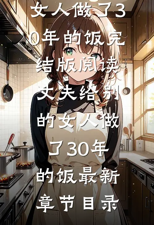 《丈夫给别的女人做了30年的饭》完结版阅读《丈夫给别的女人做了30年的饭》最新章节目录
