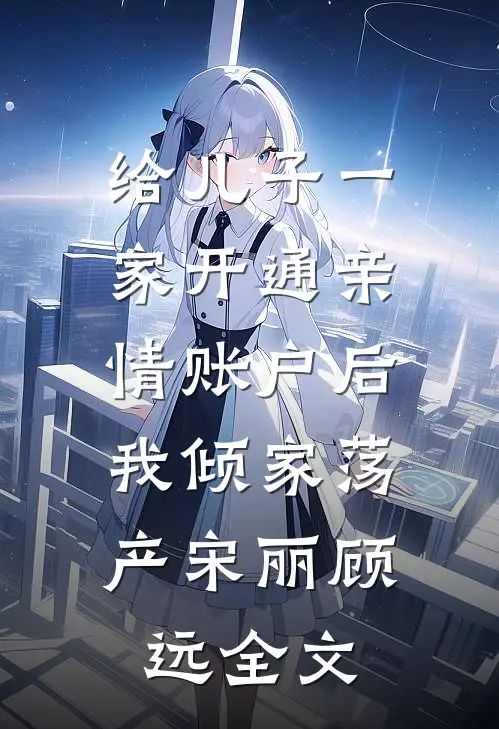 给儿子一家开通亲情账户后，我倾家荡产宋丽顾远全文