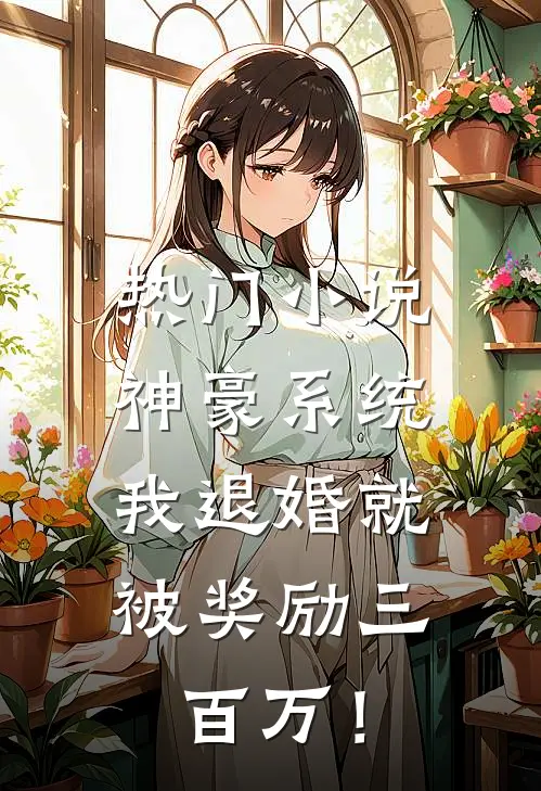 热门小说神豪系统：我退婚就被奖励三百万！