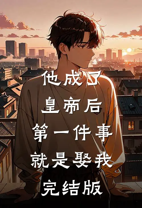 他成了皇帝后，第一件事就是娶我完结版