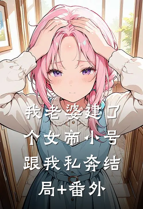 我老婆建了个女帝小号跟我私奔结局+番外