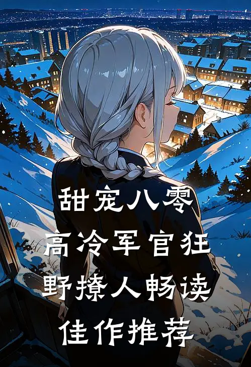 甜宠八零，高冷军官狂野撩人畅读佳作推荐