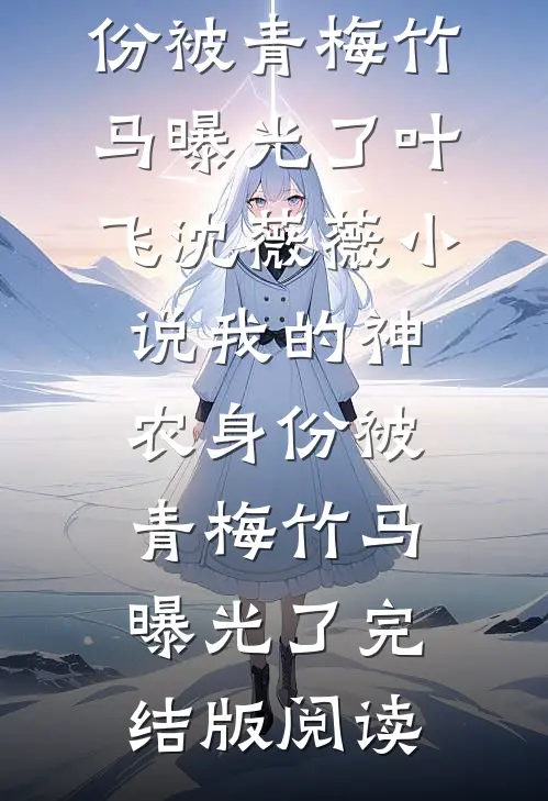 我的神农身份被青梅竹马曝光了叶飞沈薇薇小说_我的神农身份被青梅竹马曝光了完结版阅读