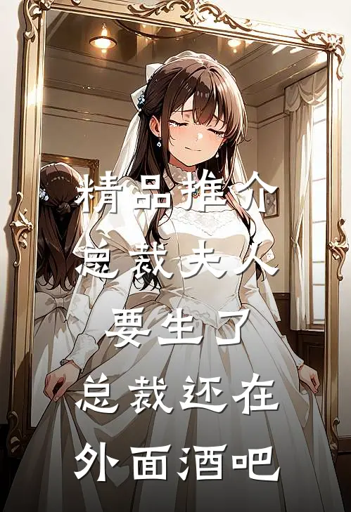 精品推介总裁夫人要生了,总裁还在外面酒吧