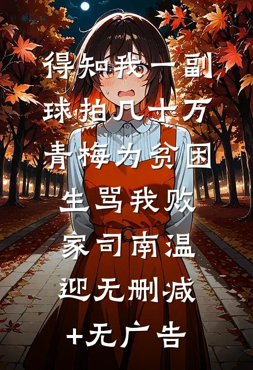 得知我一副球拍几十万，青梅为贫困生骂我败家司南温迎无删减+无广告