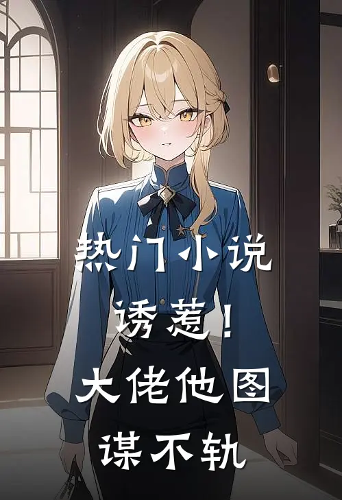 热门诱惹!大佬他图谋不轨免费阅读