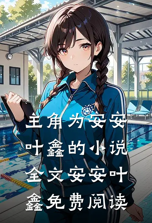 主角为安安叶鑫的小说全文安安叶鑫免费阅读