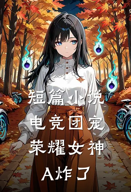 短篇小说电竞团宠，荣耀女神A炸了