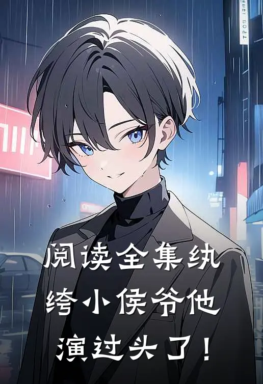 阅读全集纨绔小侯爷他演过头了！