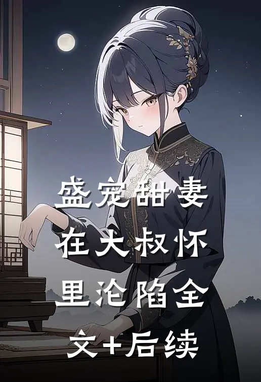 盛宠甜妻：在大叔怀里沦陷全文+后续