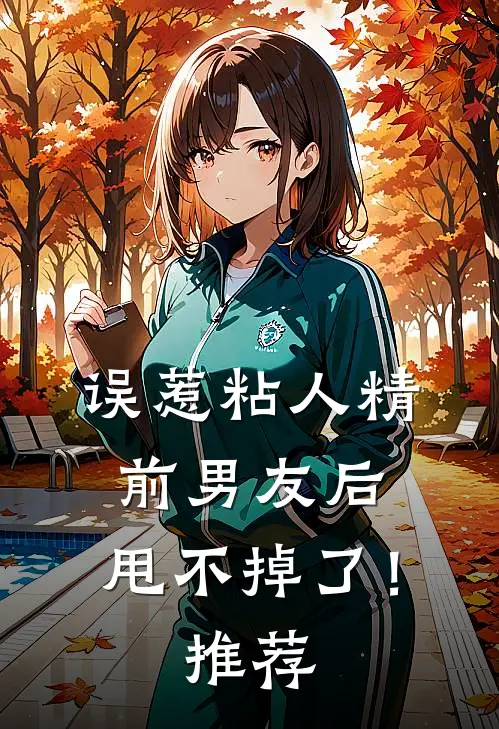 误惹粘人精前男友后，甩不掉了！推荐