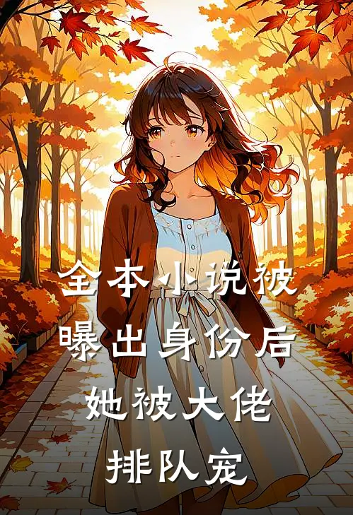 全本小说被曝出身份后，她被大佬排队宠