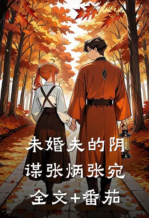 未婚夫的阴谋张炳张宛全文+番茄