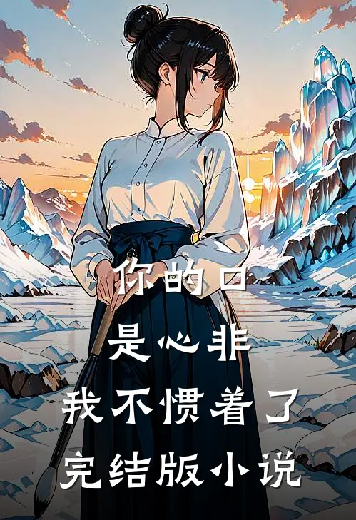 你的口是心非，我不惯着了完结版小说