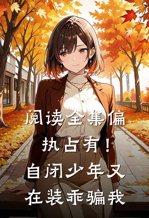 阅读全集偏执占有！自闭少年又在装乖骗我