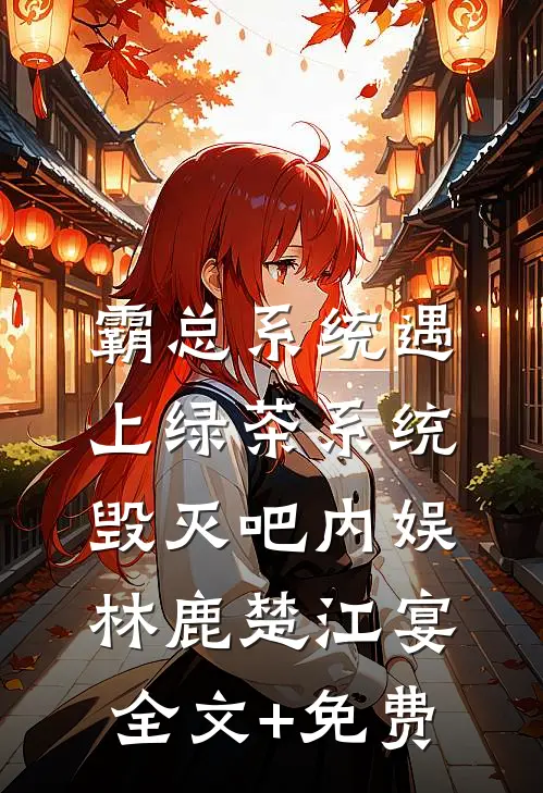 霸总系统遇上绿茶系统：毁灭吧内娱林鹿楚江宴全文+免费
