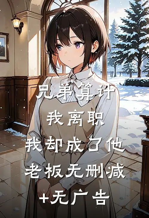 兄弟算计我离职，我却成了他老板无删减+无广告