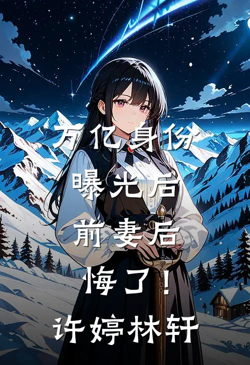 万亿身份曝光后，前妻后悔了！许婷林轩