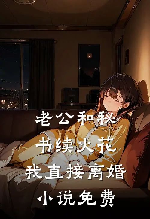 老公和秘书续火花，我直接离婚小说免费