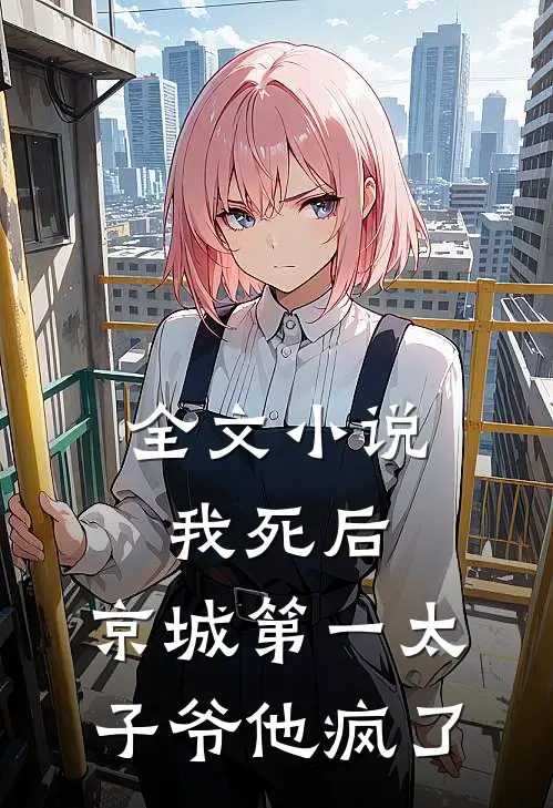 全文小说我死后，京城第一太子爷他疯了