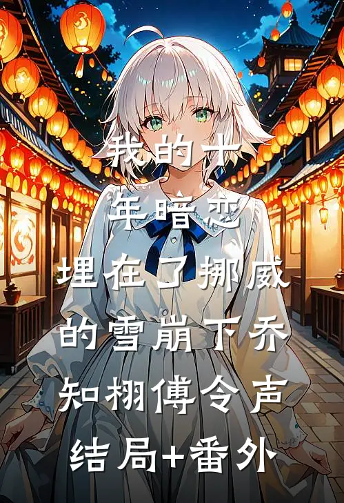 我的十年暗恋，埋在了挪威的雪崩下乔知栩傅令声结局+番外