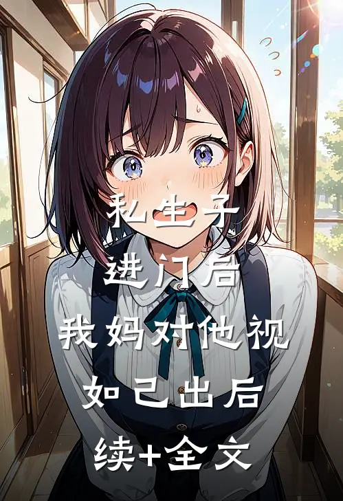 私生子进门后，我妈对他视如己出后续+全文