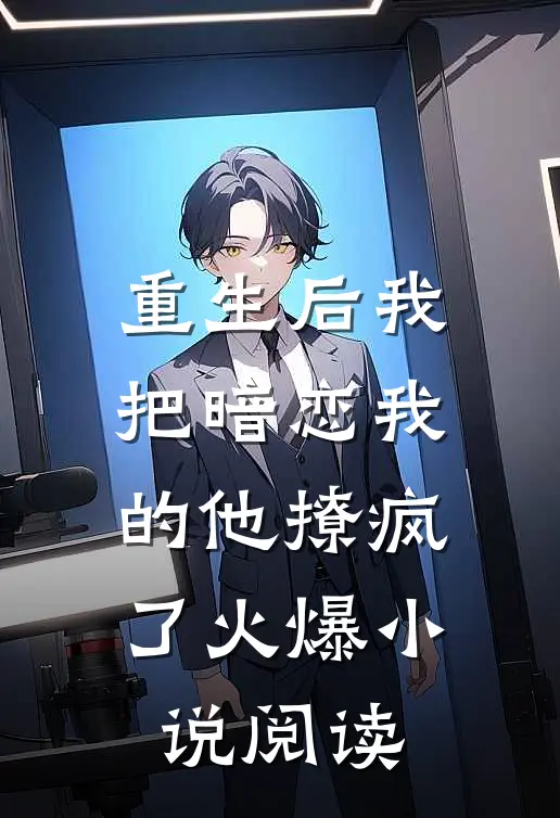 重生后我把暗恋我的他撩疯了火爆小说阅读