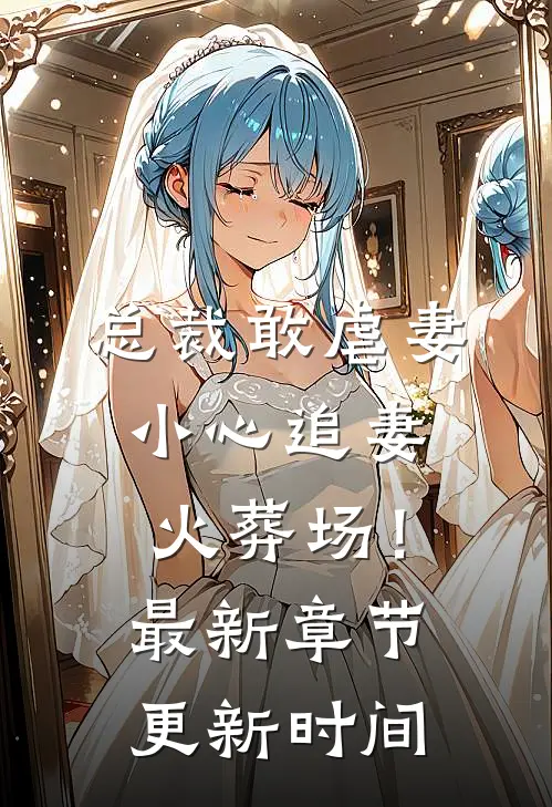 总裁敢虐妻，小心追妻火葬场！最新章节更新时间