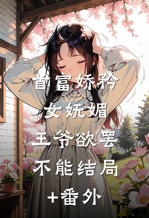 首富娇矜女妩媚，王爷欲罢不能结局+番外