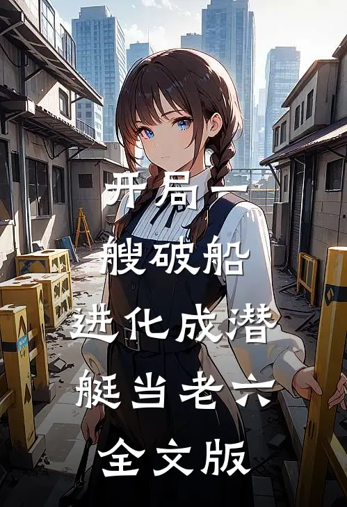 开局一艘破船，进化成潜艇当老六全文版