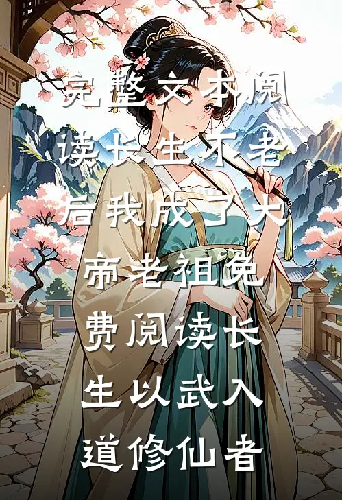 完整文本阅读长生不老后我成了大帝老祖免费阅读长生以武入道修仙者
