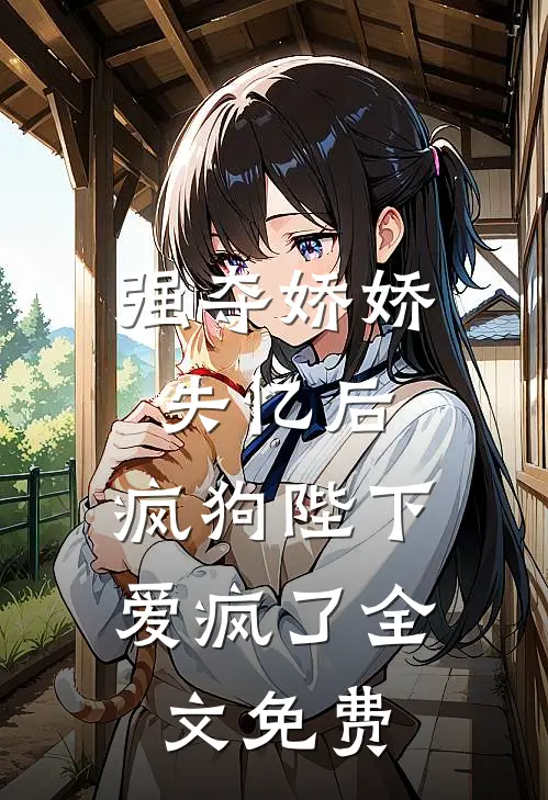 强夺娇娇失忆后，疯狗陛下爱疯了全文免费