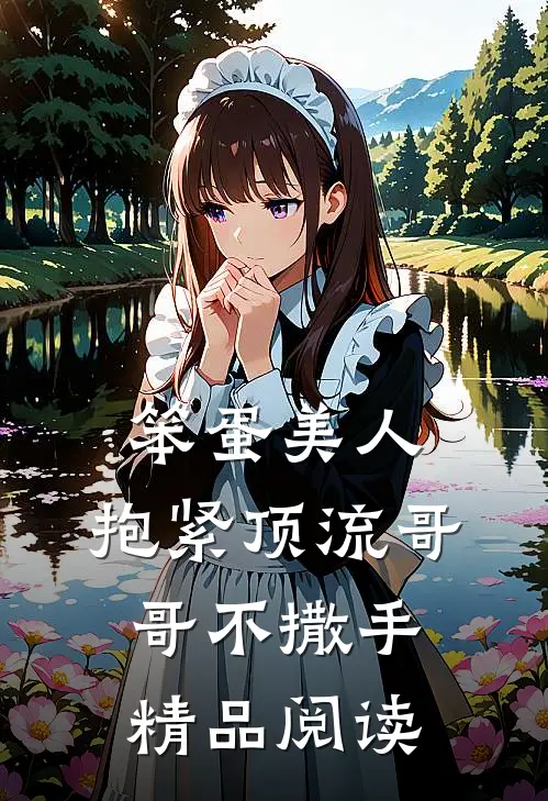 笨蛋美人：抱紧顶流哥哥不撒手精品阅读
