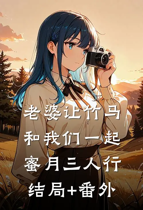老婆让竹马和我们一起蜜月三人行结局+番外