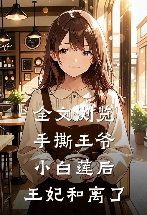 全文浏览手撕王爷小白莲后，王妃和离了