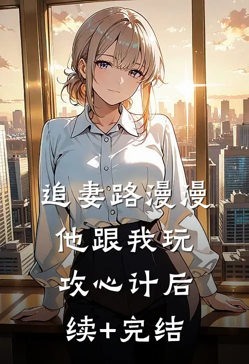 追妻路漫漫，他跟我玩攻心计后续+完结
