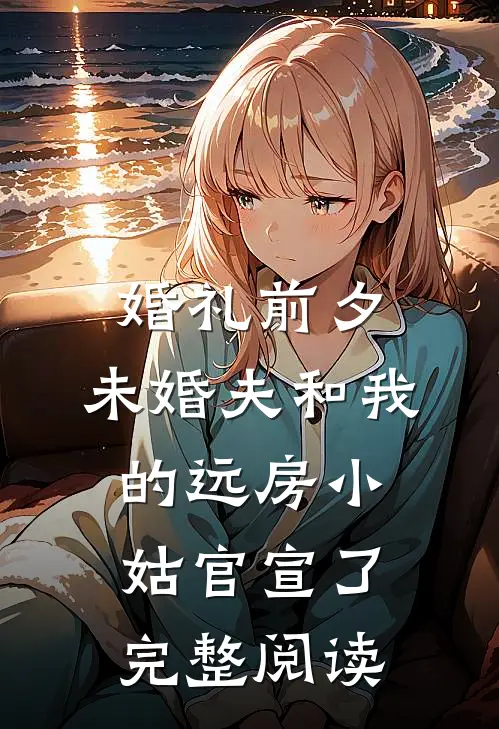 婚礼前夕，未婚夫和我的远房小姑官宣了完整阅读