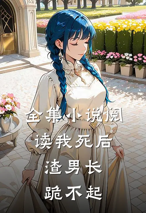 全集小说阅读我死后,渣男长跪不起
