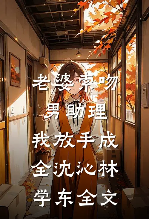 老婆索吻男助理，我放手成全沈沁林学东全文