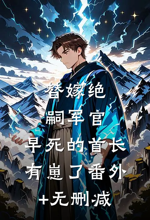 替嫁绝嗣军官，早死的首长有崽了番外+无删减