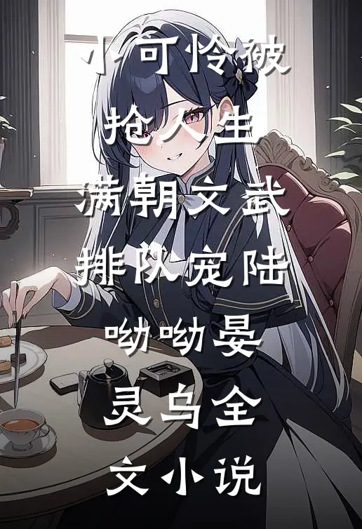 小可怜被抢人生，满朝文武排队宠陆呦呦晏灵乌全文小说