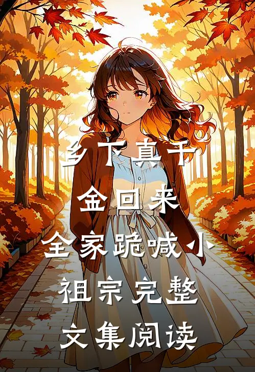 乡下真千金回来，全家跪喊小祖宗完整文集阅读