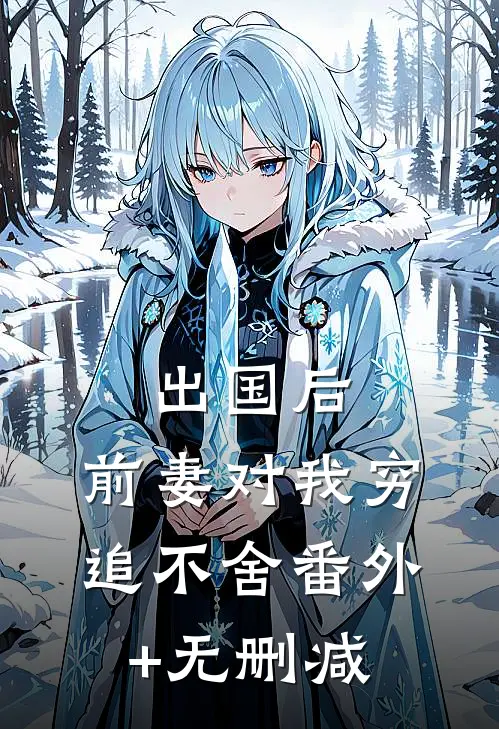 出国后，前妻对我穷追不舍番外+无删减