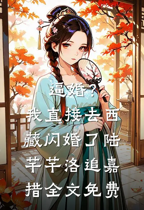 逼婚？我直接去西藏闪婚了陆芊芊洛追嘉措全文免费