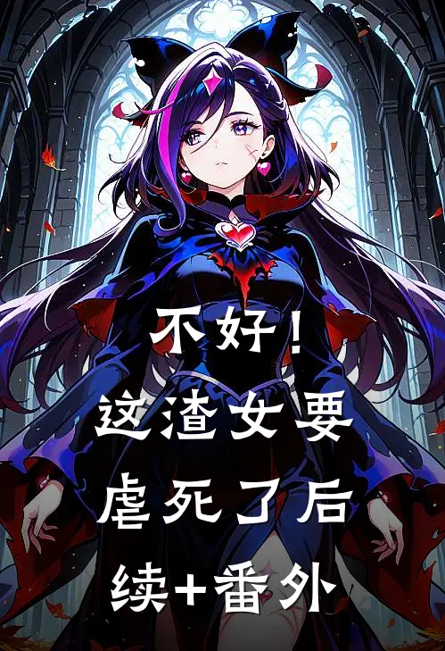 不好！这渣女要虐死了后续+番外