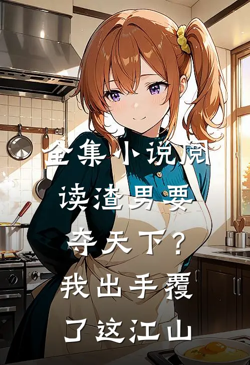 全集小说阅读渣男要夺天下？我出手覆了这江山