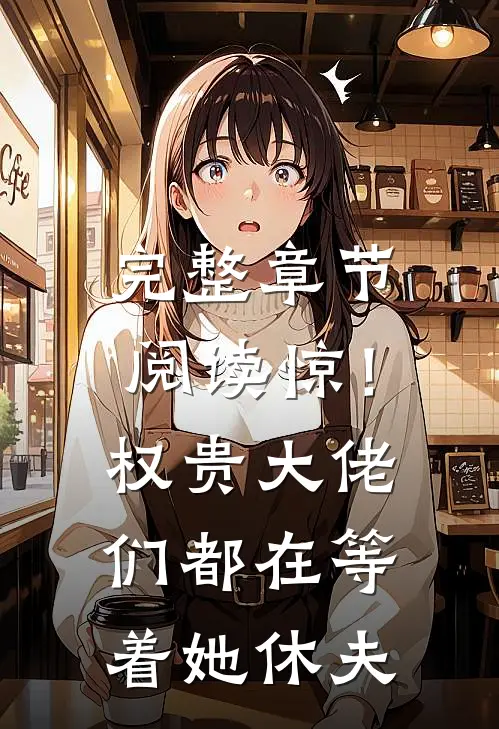完整章节阅读惊！权贵大佬们都在等着她休夫