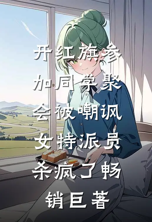开红旗参加同学聚会被嘲讽，女特派员杀疯了畅销巨著