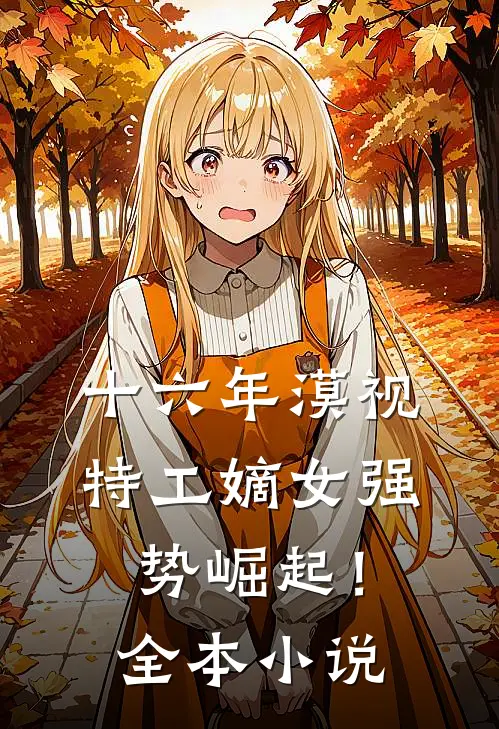 十六年漠视，特工嫡女强势崛起！全本小说