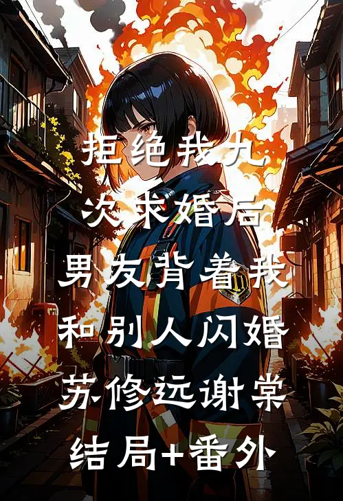 拒绝我九次求婚后，男友背着我和别人闪婚苏修远谢棠结局+番外